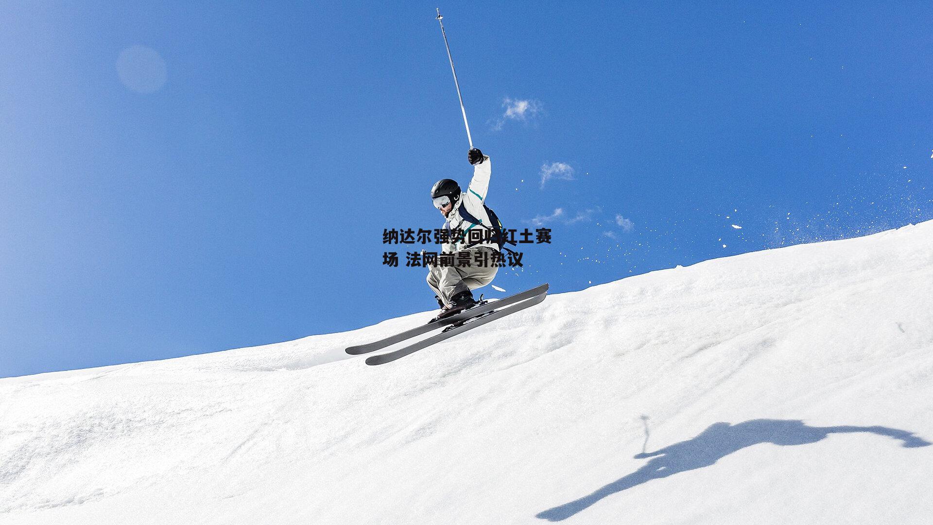 纳达尔强势回归红土赛场 法网前景引热议